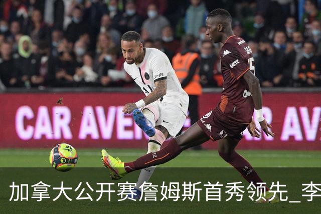 加拿大公开赛詹姆斯首秀领先 李昊桐T2窦泽成淘汰