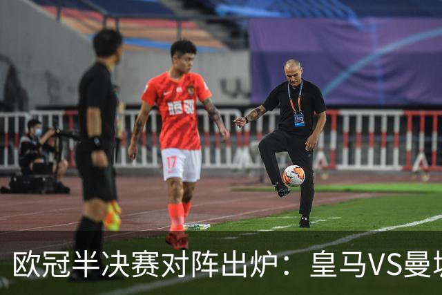 欧冠半决赛对阵出炉：皇马VS曼城 利物浦VS黄潜