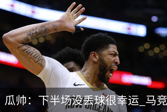 瓜帅：下半场没丢球很幸运 马竞真的非常非常强